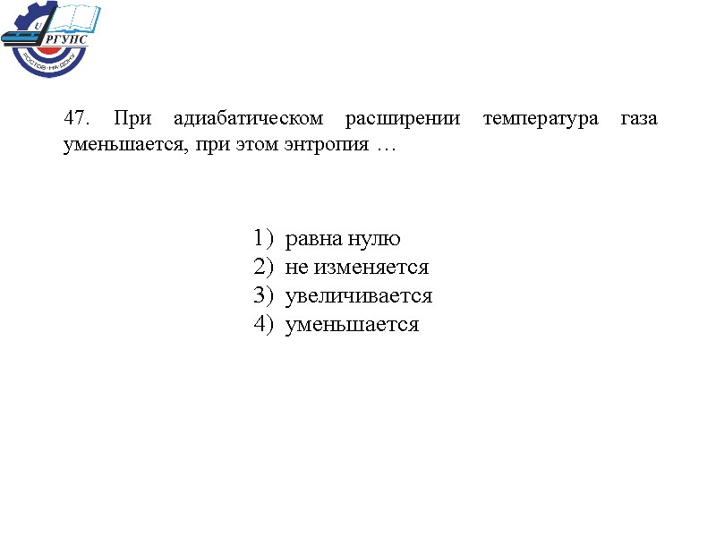 47. При адиабатическом расширении температура газа уменьшается, при этом энтропия … 1)  равна
